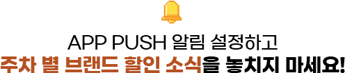 APP PUSH 알림 설정하고 주차 별 브랜드 할인 소식을 놓치지 마세요!